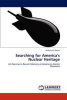 Searching for America's Nuclear Heritage: An Exercise in Recent Memory at America's Atomic Museums 384544309X Book Cover