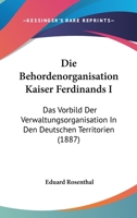 Die Beh�rdenorganisation Kaiser Ferdinands I: Das Vorbild Der Verwaltungsorganisation in Den Deutschen Territorien; Ein Beitrag Zur Geschichte Des Verwaltungsrechts, Nach Archivalischen Quellen (Class 114579582X Book Cover