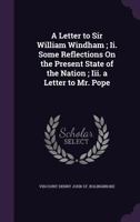 A Letter to Sir William Windham; II. Some Reflections on the Present State of the Nation; III. a Letter to Mr. Pope 1170374476 Book Cover