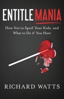 Entitlemania: How Not to Spoil Your Kids, and What to Do If You Have 1632992019 Book Cover