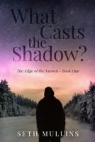 What Casts the Shadow? (The Edge of the Known, Book I) 1494878712 Book Cover