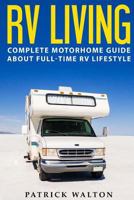 RV Living: Complete Motorhome Guide About Full-time RV Lifestyle - Exclusive 99 Tips And Hacks For Beginners In RVing And Boondocking: (motorhome living, how to live in an rv, travel trailers, rv life 1539744817 Book Cover