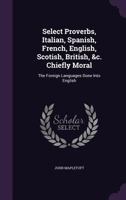 Select Proverbs, Italian, Spanish, French, English, Scotish, British, &c. Chiefly Moral: The Foreign Languages Done Into English 1022661388 Book Cover