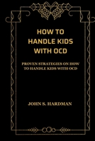 HOW TO HANDLE KIDS WITH OCD: PROVEN STRATEGIES ON HOW TO HANDLE KIDS WITH OCD B0CK3ZZKR6 Book Cover