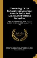 The Geology Of The Carboniferous Limestone, Yoredale Rocks, And Millstone Grit Of North Derbyshire: (parts Of Sheets 88 S. E., 81 N. E., 81 S. E., 72 N. E., 82 N. W., 82 S. W., And 71 N. W.) 1011136449 Book Cover
