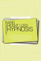 Mastering Rapid Weight Loss Hypnosis: A Beginners Guide To Lose Weight Naturally, Burn Fat, Stop Food Addiction And Emotional Eating, Eat Healthy And Stay Fit For Life By Discovering The Natural And E 1801866791 Book Cover