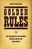 Golden Rules: The Origins of California Water Law in the Gold Rush 022625867X Book Cover