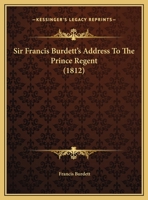 Sir Francis Burdett's Address To The Prince Regent 1275065457 Book Cover