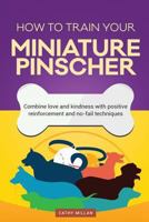 How to Train Your Miniature Pinscher (Dog Training Collection): Combine Love and Kindness with Positive Reinforcement and No-Fail Techniques 1537565052 Book Cover