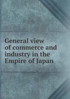 General View of Commerce and Industry in the Empire of Japan 1357244428 Book Cover