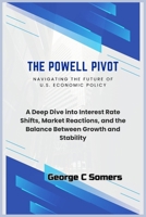 The Powell Pivot: Navigating the Future of U.S. Economic Policy: A Deep Dive into Interest Rate Shifts, Market Reactions, and the Balance Between Growth and Stability B0FNLC2T42 Book Cover