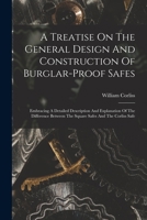 A Treatise On The General Design And Construction Of Burglar-proof Safes: Embracing A Detailed Description And Explanation Of The Difference Between The Square Safes And The Corliss Safe B0BQJQ11CZ Book Cover