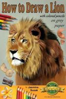 How to Draw a Lion with Colored Pencils on Grey Paper: Learn to Draw Realistic Wild Animal, Lifelike Big Cat, Wildlife Art, Lions, Drawing Lessons, Realism, Step-by-Step Drawing Tutorial, Techniques 1518776604 Book Cover
