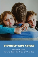 Divorced Dads Guides: Dos And Don'ts, How To Best Take Care Of Your Kids: How To Be A Better Single Dad B091NPT5SP Book Cover