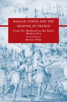 Walled Towns and the Shaping of France: From the Medieval to the Early Modern Era 0230608124 Book Cover