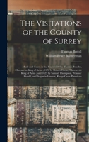 The Visitations of the County of Surrey: Made and Taken in the Years 1530 by Thomas Benolte, Clarenceux King of Arms; 1572 by Robert Cooke, Clarenceux ... and Augustin Vincent, Rouge Croix Pursuivan 1018369120 Book Cover