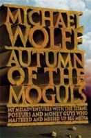 Autumn of the Moguls: My Misadventures With the Titans, Poseurs, and Money Guys Who Mastered and Messed Up Big Media 0066621100 Book Cover