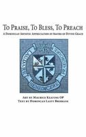 To Praise, to Bless, to Preach: A Dominican Artistic Appreciation of 800 Years of Divine Grace 1925643522 Book Cover