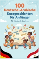 100 Deutsche–Arabische Kurzgeschichten für Anfänger: Einfache zweisprachige Geschichten zum Lesenlernen, Wortschatzaufbau und Deutsch–Arabisch Verstehen für Kinder und Anfänger B0G4FR9KRB Book Cover