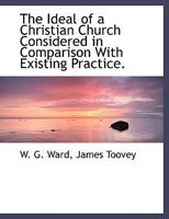 The Ideal of a Christian Church Considered in Comparison with Existing Practice Containing a Defen 0530090848 Book Cover