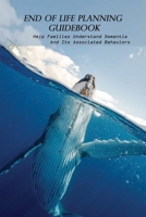 End Of Life Planning Guidebook: Help Families Understand Dementia And Its Associated Behaviors: End Of Life Planning Guide B0915N299M Book Cover