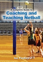 A Complete Guide to Coaching and Teaching Netball 1923216074 Book Cover