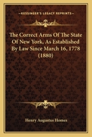The Correct Arms Of The State Of New York, As Established By Law Since March 16, 1778 (1880) 1120740568 Book Cover