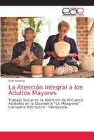 La Atención Integral a los Adultos Mayores: Trabajo Social en la Atencion de Ancianos Asistidos en la Guarderia "La Milagrosa" Carúpano Edo Sucre - Venezuela. 620303469X Book Cover