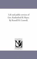 Life and Public Services of Gov. Rutherford B. Hayes. by Russell H. Conwell... Volume 1 1425534260 Book Cover