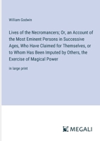 Lives of the Necromancers; Or, an Account of the Most Eminent Persons in Successive Ages, Who Have Claimed for Themselves, or to Whom Has Been Imputed ... the Exercise of Magical Power: in large print 3387062125 Book Cover