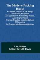 The Modern Packing House: A Complete Treatise On The Design, Construction, Equipment And Operation Of Meat Packing Houses, According To Present ... By-Products Into Commercial Articles 9373058371 Book Cover