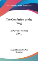 The Confusion Or The Wag: A Play In Five Acts 143716725X Book Cover