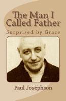 The Man I Called Father: Surprised by Grace 149289687X Book Cover