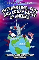 Interesting, Fun and Crazy Facts of America - The Knowledge Encyclopedia To Win Trivia 1070715336 Book Cover