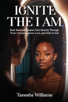 Ignite the IAM: Heal, Rise, and Reclaim Your Identity Through Trust, Communication, Love, and Faith in God B0FL2CTN6L Book Cover