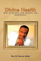Divine Health: How to Receive Your Healing and Deliverance 1477236899 Book Cover