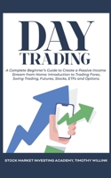 Day Trading: A Complete Beginner's Guide to Create a Passive Income Stream from Home: Introduction to Trading Forex, Swing Trading, Futures, Stocks, ETFs and Options. 1646155912 Book Cover