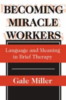 Becoming Miracle Workers: Language and Meaning in Brief Therapy (Social Problems and Social Issues) 0202305716 Book Cover