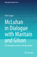 McLuhan in Dialogue with Maritain and Gilson: The Metaphysical Roots of Media Studies (Philosophical Studies Series, 157) 3032216338 Book Cover