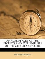 Annual report of the receipts and expenditures of the city of Concord Volume 1914 1175042943 Book Cover