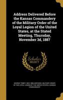 Address Delivered Before the Kansas Commandery of the Military Order of the Loyal Legion of the United States, at the Stated Meeting, Thursday, November 3d, 1887 1359481826 Book Cover