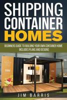 Shipping Container Homes: Beginners Guide to Building Your Own Container Home - Includes Plans and Designs 1541386396 Book Cover