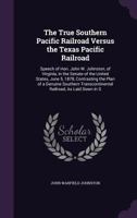 The True Southern Pacific Railroad Versus the Texas Pacific Railroad: Speech of Hon. John W. Johnston, of Virginia, in the Senate of the United States, June 5, 1878, Contrasting the Plan of a Genuine  1359323384 Book Cover