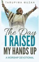 The Day I Raised My Hands Up: A Worship Devotional 1794548386 Book Cover
