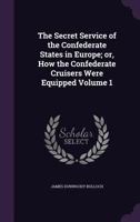 The Secret Service of the Confederate States in Europe; Volume 1 1018552308 Book Cover