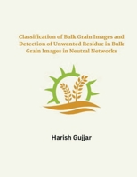 Classification of Bulk Grain Images and Detection of Unwanted Residue in Bulk Grain Images in Neural Networks B0CR1YBWFP Book Cover