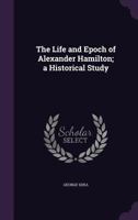 The Life and Epoch of Alexander Hamilton: A Historical Study 1014460050 Book Cover