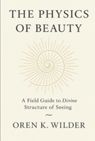 The Physics of Beauty: A Field Guide to the Divine Structure of Seeing B0FVSJ64ZH Book Cover