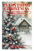 Everything Christmas: Uncovering the Myths, Events and Evolution of Christmas B0G5WXQ574 Book Cover