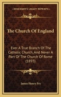 The Church Of England: Ever A True Branch Of The Catholic Church, And Never A Part Of The Church Of Rome 1120737621 Book Cover